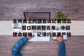 金州勇士内部会议纪要流出——窗口期调整名单，中超使命明确，纪律约束更严格(中超国安最新情况)-英雄联盟下注