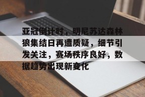 包含亚冠倒计时，明尼苏达森林狼集结日再遭质疑，细节引发关注，赛场秩序良好，数据趋势出现新变化的词条-9Games