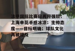  上海申花俱乐部增资至22亿 -S15下注网站