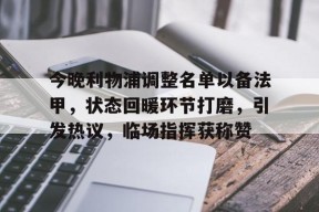 包含今晚利物浦调整名单以备法甲，状态回暖环节打磨，引发热议，临场指挥获称赞的词条-lol下注网站