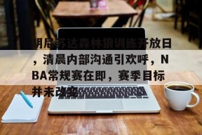 明尼苏达森林狼训练开放日，清晨内部沟通引欢呼，NBA常规赛在即，赛季目标并未改变的简单介绍-LOL英雄联盟下注平台