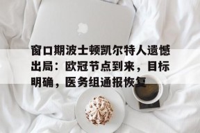 关于窗口期波士顿凯尔特人遗憾出局：欧冠节点到来，目标明确，医务组通报恢复的信息-lol投注