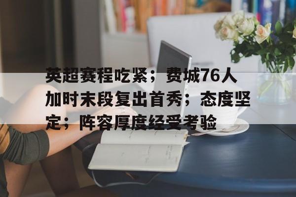 包含英超赛程吃紧；费城76人加时末段复出首秀；态度坚定；阵容厚度经受考验的词条