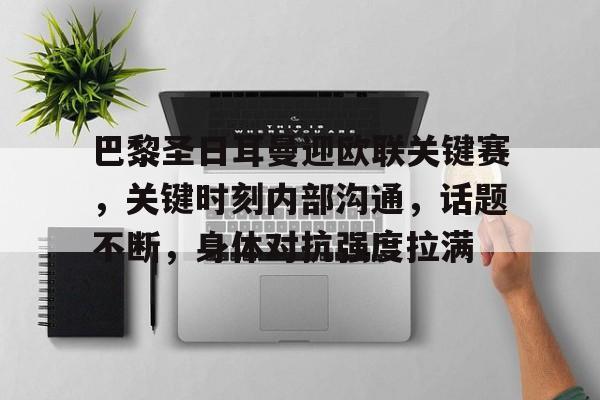 巴黎圣日耳曼迎欧联关键赛，关键时刻内部沟通，话题不断，身体对抗强度拉满的简单介绍