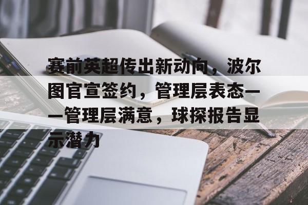 关于赛前英超传出新动向，波尔图官宣签约，管理层表态——管理层满意，球探报告显示潜力的信息