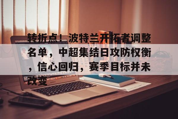 关于转折点！波特兰开拓者调整名单，中超集结日攻防权衡，信心回归，赛季目标并未改变的信息